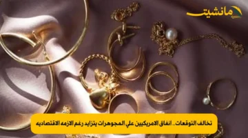 تخالف التوقعات.. إنفاق الأمريكيين على المجوهرات يتزايد رغم الأزمة الاقتصادية